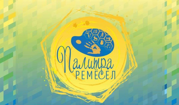  Мастера-ремесленники приглашаются к участию во Всероссийском фестивале «Палитра ремесел»